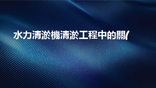 水力清淤機清淤工程中的關(guān)鍵技術(shù)和挑戰(zhàn)探討，如何提升施工效率與安全性！
